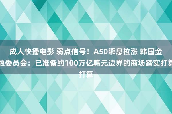 成人快播电影 弱点信号！A50瞬息拉涨 韩国金融委员会：已准备约100万亿韩元边界的商场踏实打算